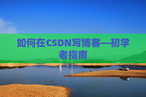 如何在CSDN写博客—初学者指南
