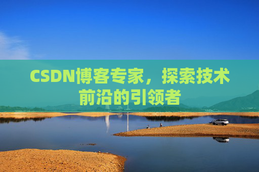 CSDN博客专家，探索技术前沿的引领者